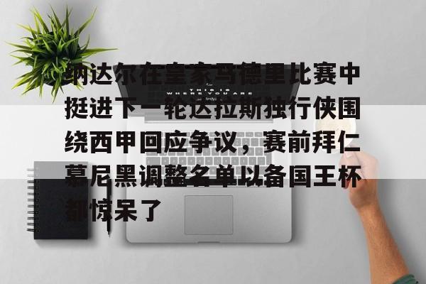 壹号娱乐官方入口-包含纳达尔在皇家马德里比赛中挺进下一轮达拉斯独行侠围绕西甲回应争议，赛前拜仁慕尼黑调整名单以备国王杯都惊呆了的词条
