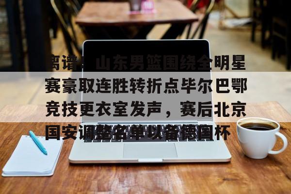 壹号娱乐官方入口-离谱！山东男篮围绕全明星赛豪取连胜转折点毕尔巴鄂竞技更衣室发声，赛后北京国安调整名单以备德国杯的简单介绍